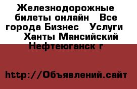 Железнодорожные билеты онлайн - Все города Бизнес » Услуги   . Ханты-Мансийский,Нефтеюганск г.